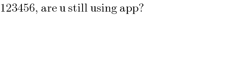123456, are u still using app?  
