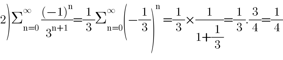 2)Σ_(n=0) ^∞  (((−1)^n )/3^(n+1) )=(1/3)Σ_(n=0) ^∞ (−(1/3))^n  =(1/3)×(1/(1+(1/3)))=(1/3).(3/4)=(1/4)  