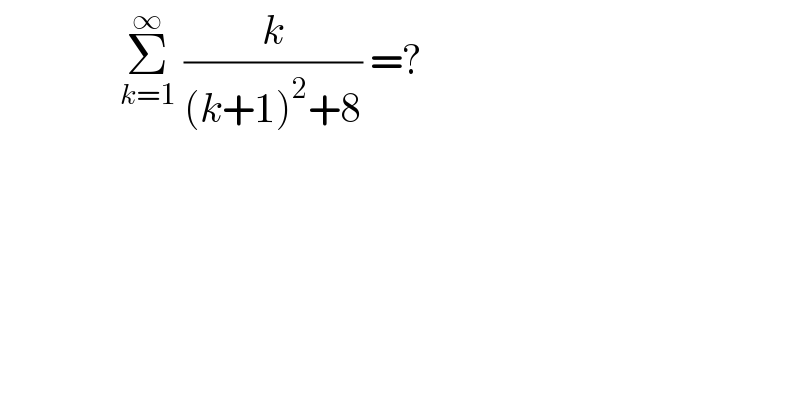                Σ_(k=1) ^∞  (k/((k+1)^2 +8)) =?  