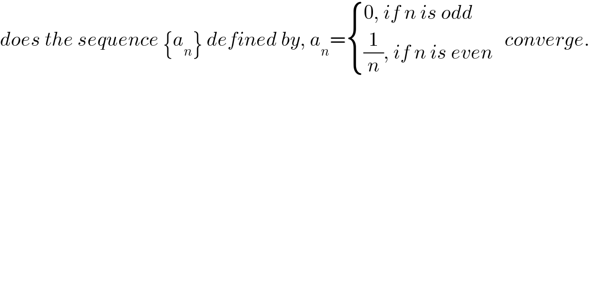does the sequence {a_n } defined by, a_n = { ((0, if n is odd)),(((1/n), if n is even)) :}   converge.  