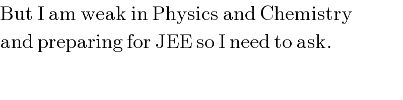 But I am weak in Physics and Chemistry  and preparing for JEE so I need to ask.  