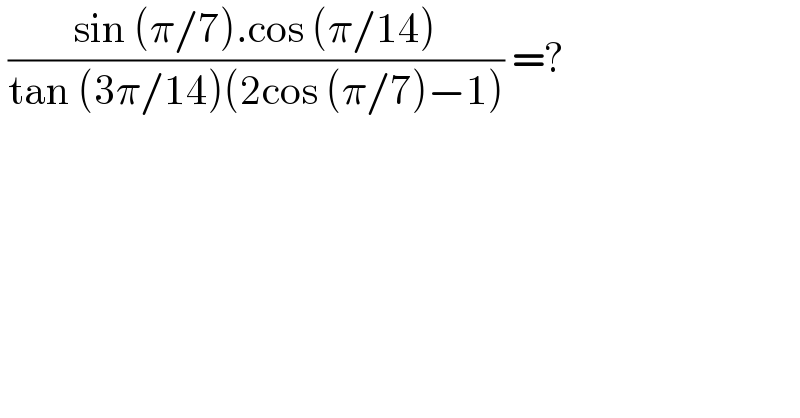  ((sin (π/7).cos (π/14))/(tan (3π/14)(2cos (π/7)−1))) =?  