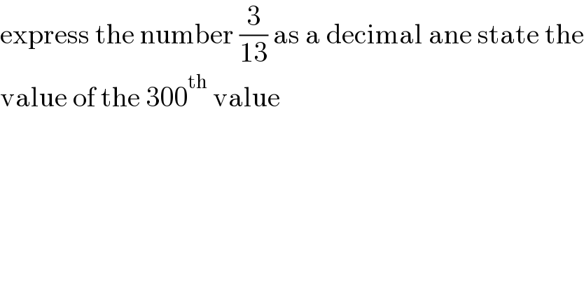 express the number (3/(13)) as a decimal ane state the  value of the 300^(th)  value  