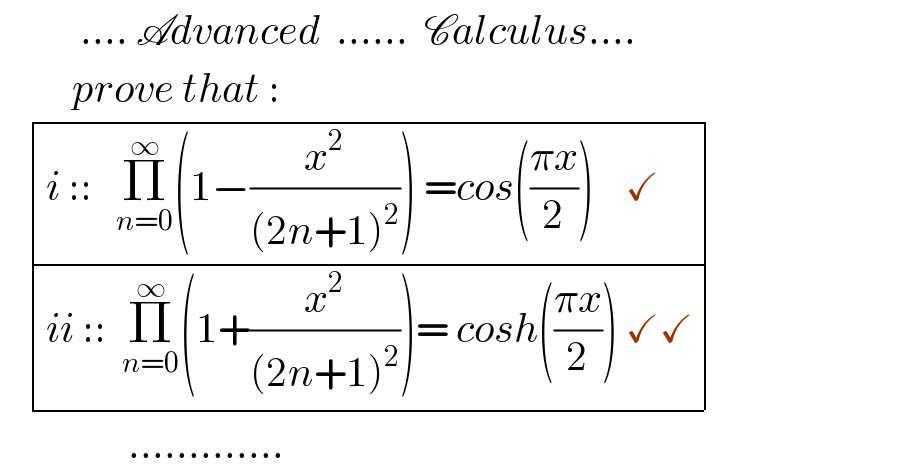          .... Advanced  ......  Calculus....           prove that :      determinant (((i ::   Π_(n=0) ^∞ (1−(x^2 /((2n+1)^2 ))) =cos(((πx)/2))    ✓  )),((ii ::  Π_(n=0) ^∞ (1+(x^2 /((2n+1)^2 )))= cosh(((πx)/2)) ✓✓)))                       .............  
