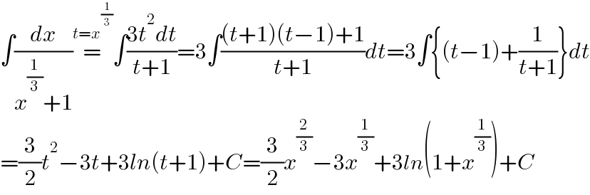 ∫(dx/(x^(1/3) +1))=^(t=x^(1/3) ) ∫((3t^2 dt)/(t+1))=3∫(((t+1)(t−1)+1)/(t+1))dt=3∫{(t−1)+(1/(t+1))}dt  =(3/2)t^2 −3t+3ln(t+1)+C=(3/2)x^(2/3) −3x^(1/3) +3ln(1+x^(1/3) )+C  