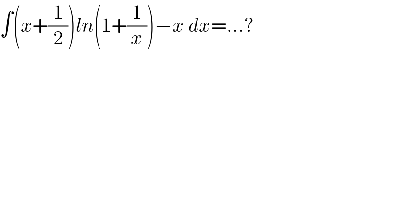 ∫(x+(1/2))ln(1+(1/x))−x dx=...?  