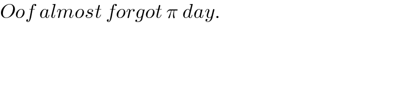 Oof almost forgot π day.  