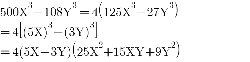 500X^3 −108Y^3  = 4(125X^3 −27Y^3 )  = 4[(5X)^3 −(3Y)^3 ]  = 4(5X−3Y)(25X^2 +15XY+9Y^2 )  