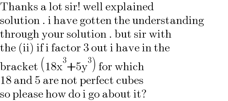 Thanks a lot sir! well explained   solution . i have gotten the understanding  through your solution . but sir with  the (ii) if i factor 3 out i have in the   bracket (18x^3 +5y^3 ) for which  18 and 5 are not perfect cubes  so please how do i go about it?  