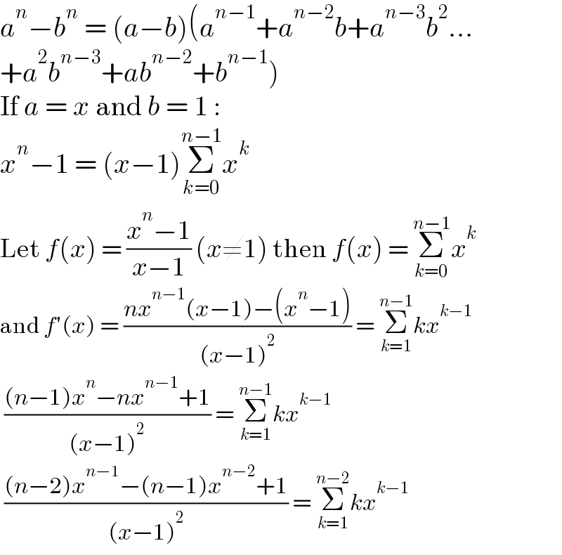 a^n −b^n  = (a−b)(a^(n−1) +a^(n−2) b+a^(n−3) b^2 ...  +a^2 b^(n−3) +ab^(n−2) +b^(n−1) )  If a = x and b = 1 :  x^n −1 = (x−1)Σ_(k=0) ^(n−1) x^k   Let f(x) = ((x^n −1)/(x−1)) (x≠1) then f(x) = Σ_(k=0) ^(n−1) x^k   and f′(x) = ((nx^(n−1) (x−1)−(x^n −1))/((x−1)^2 )) = Σ_(k=1) ^(n−1) kx^(k−1)    (((n−1)x^n −nx^(n−1) +1)/((x−1)^2 )) = Σ_(k=1) ^(n−1) kx^(k−1)    (((n−2)x^(n−1) −(n−1)x^(n−2) +1)/((x−1)^2 )) = Σ_(k=1) ^(n−2) kx^(k−1)   