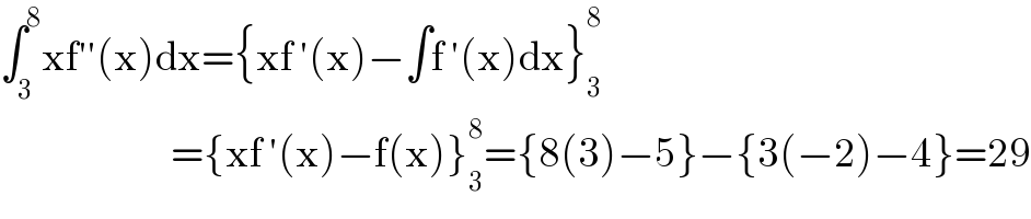 ∫_3 ^8 xf′′(x)dx={xf ′(x)−∫f ′(x)dx}_3 ^8                             ={xf ′(x)−f(x)}_3 ^8 ={8(3)−5}−{3(−2)−4}=29  