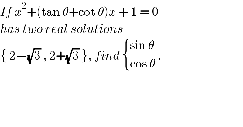 If x^2 +(tan θ+cot θ)x + 1 = 0  has two real solutions   { 2−(√3) , 2+(√3) }, find  { ((sin θ)),((cos θ)) :} .  