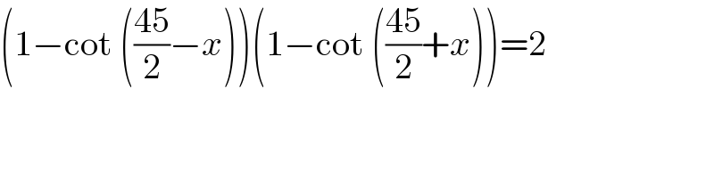 (1−cot (((45)/2)−x))(1−cot (((45)/2)+x))=2  