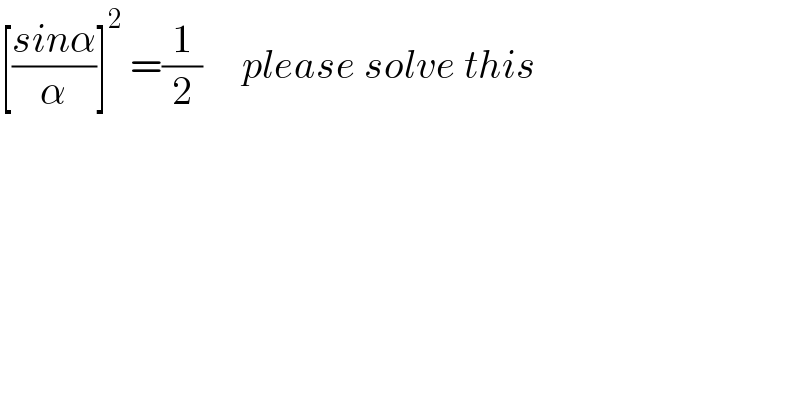 [((sinα)/α)]^2  =(1/2)     please solve this  