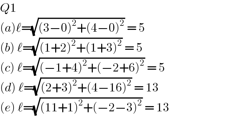 Q1  (a)ℓ=(√((3−0)^2 +(4−0)^2 )) = 5  (b) ℓ=(√((1+2)^2 +(1+3)^2 )) = 5  (c) ℓ=(√((−1+4)^2 +(−2+6)^2 )) = 5  (d) ℓ=(√((2+3)^2 +(4−16)^2 )) = 13  (e) ℓ=(√((11+1)^2 +(−2−3)^2 )) = 13  
