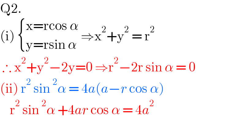 Q2.  (i)  { ((x=rcos α)),((y=rsin α)) :} ⇒x^2 +y^2  = r^2    ∴ x^2 +y^2 −2y=0 ⇒r^2 −2r sin α = 0  (ii) r^2  sin^2 α = 4a(a−r cos α)      r^2  sin^2 α +4ar cos α = 4a^2   