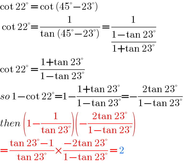 cot 22° = cot (45°−23°)   cot 22°= (1/(tan (45°−23°))) = (1/((1−tan 23°)/(1+tan 23°)))  cot 22° = ((1+tan 23°)/(1−tan 23°))  so 1−cot 22°=1−((1+tan 23°)/(1−tan 23°))=−((2tan 23°)/(1−tan 23°))  then (1−(1/(tan 23°)))(−((2tan 23°)/(1−tan 23°)))  = ((tan 23°−1)/(tan 23°))×((−2tan 23°)/(1−tan 23°)) = 2  