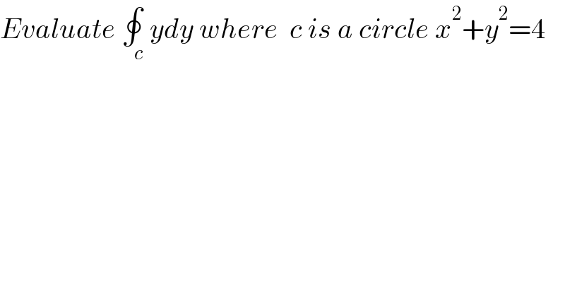 Evaluate ∮_c ydy where  c is a circle x^2 +y^2 =4  