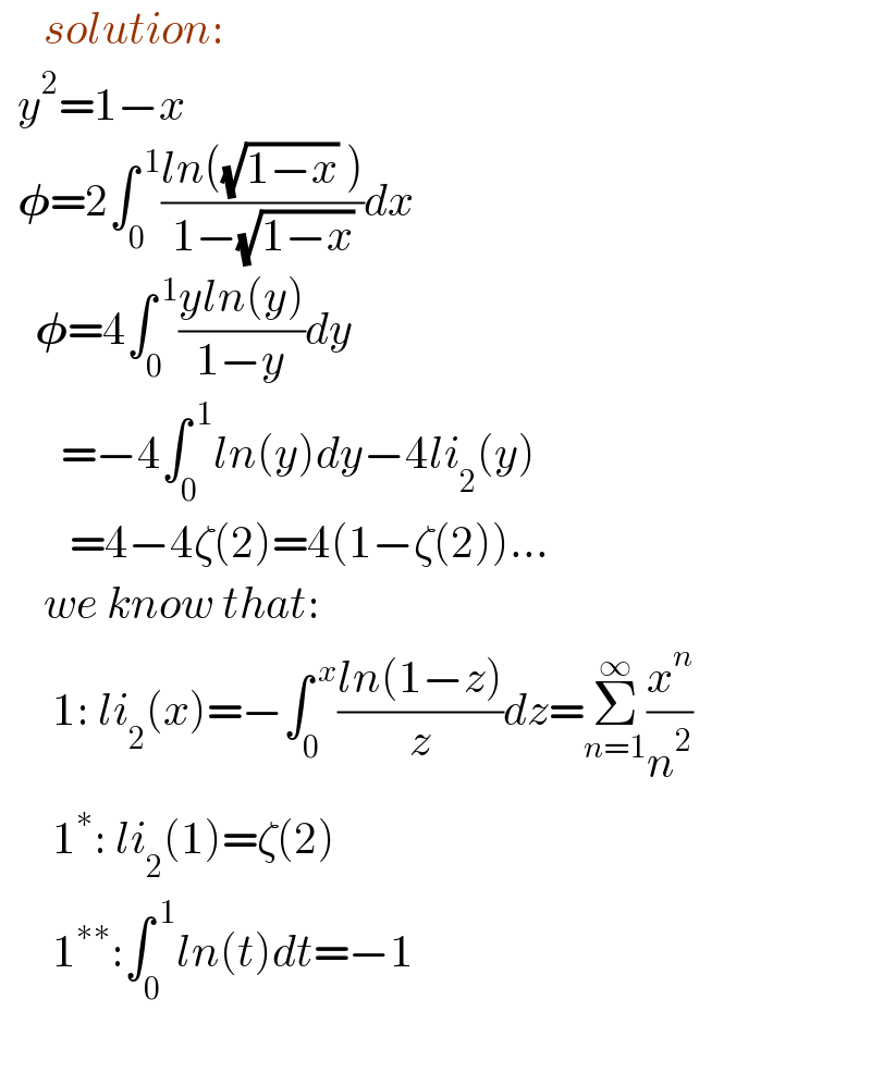      solution:    y^2 =1−x    𝛗=2∫_0 ^( 1) ((ln((√(1−x)) ))/(1−(√(1−x))))dx      𝛗=4∫_0 ^( 1) ((yln(y))/(1−y))dy         =−4∫_0 ^( 1) ln(y)dy−4li_2 (y)          =4−4ζ(2)=4(1−ζ(2))...       we know that:        1: li_2 (x)=−∫_0 ^( x) ((ln(1−z))/z)dz=Σ_(n=1) ^∞ (x^n /n^2 )        1^∗ : li_2 (1)=ζ(2)        1^(∗∗) :∫_0 ^( 1) ln(t)dt=−1           