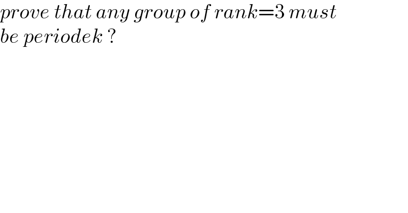 prove that any group of rank=3 must  be periodek ?  