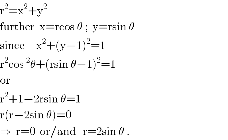 r^2 =x^2 +y^2   further  x=rcos θ ;  y=rsin θ  since     x^2 +(y−1)^2 =1  r^2 cos^2 θ+(rsin θ−1)^2 =1  or  r^2 +1−2rsin θ=1  r(r−2sin θ)=0  ⇒  r=0  or/and   r=2sin θ .  