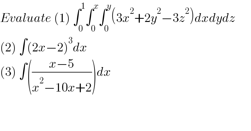 Evaluate (1) ∫_0 ^1 ∫_0 ^x ∫_0 ^y (3x^2 +2y^2 −3z^2 )dxdydz  (2) ∫(2x−2)^3 dx  (3) ∫(((x−5)/(x^2 −10x+2)))dx  