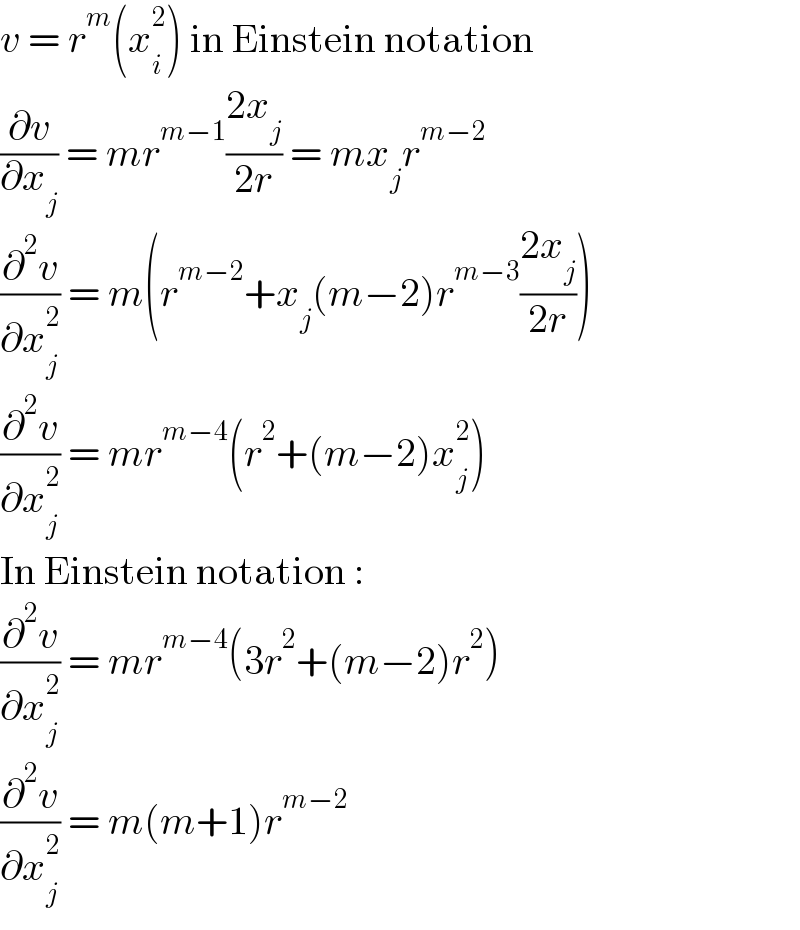 v = r^m (x_i ^2 ) in Einstein notation  (∂v/∂x_j ) = mr^(m−1) ((2x_j )/(2r)) = mx_j r^(m−2)   (∂^2 v/∂x_j ^2 ) = m(r^(m−2) +x_j (m−2)r^(m−3) ((2x_j )/(2r)))  (∂^2 v/∂x_j ^2 ) = mr^(m−4) (r^2 +(m−2)x_j ^2 )  In Einstein notation :  (∂^2 v/∂x_j ^2 ) = mr^(m−4) (3r^2 +(m−2)r^2 )  (∂^2 v/∂x_j ^2 ) = m(m+1)r^(m−2)   