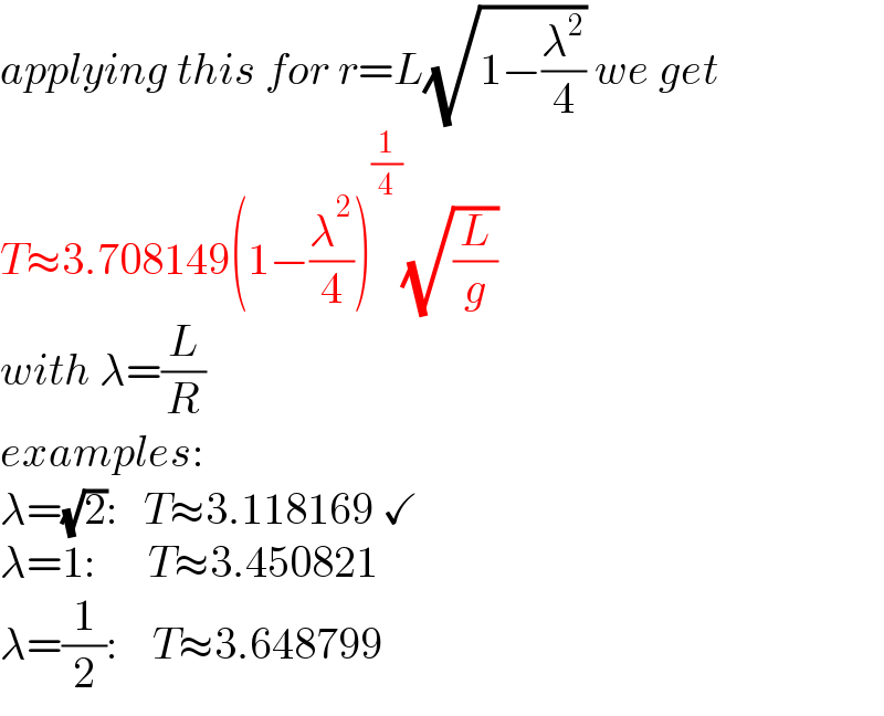 applying this for r=L(√(1−(λ^2 /4))) we get  T≈3.708149(1−(λ^2 /4))^(1/4) (√(L/g))  with λ=(L/R)  examples:  λ=(√2):   T≈3.118169 ✓  λ=1:      T≈3.450821  λ=(1/2):    T≈3.648799  