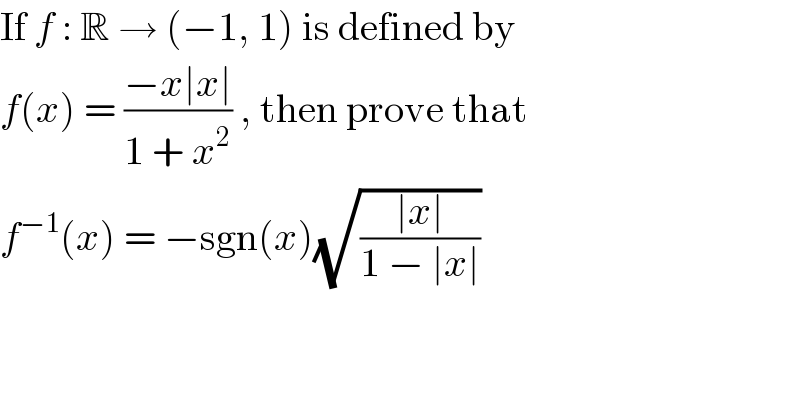If f : R → (−1, 1) is defined by  f(x) = ((−x∣x∣)/(1 + x^2 )) , then prove that  f^(−1) (x) = −sgn(x)(√((∣x∣)/(1 − ∣x∣)))  