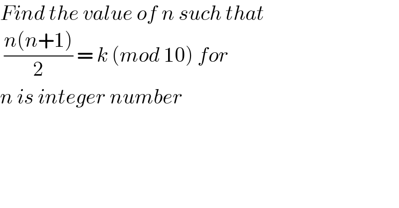 Find the value of n such that   ((n(n+1))/2) = k (mod 10) for  n is integer number   