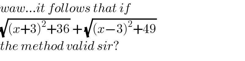 waw...it follows that if  (√((x+3)^2 +36)) + (√((x−3)^2 +49))  the method valid sir?  