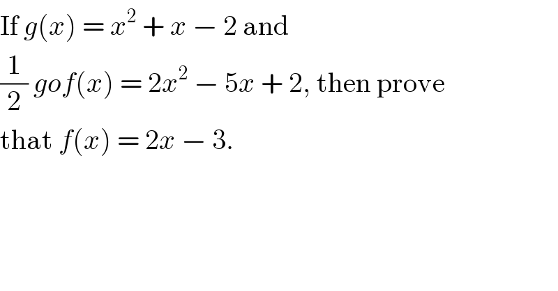 If g(x) = x^2  + x − 2 and  (1/2) gof(x) = 2x^2  − 5x + 2, then prove  that f(x) = 2x − 3.  