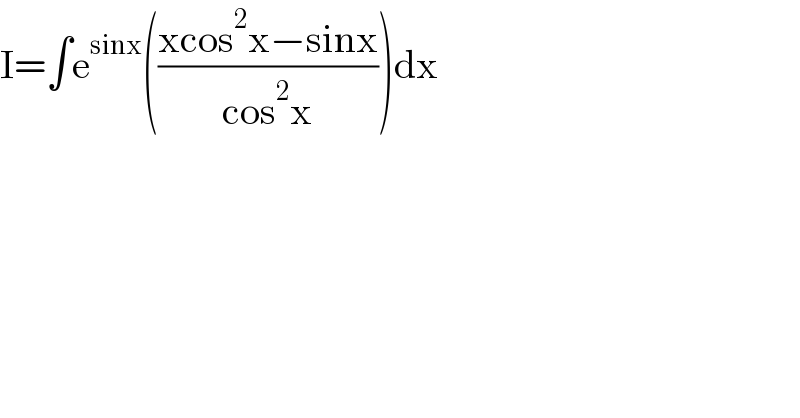 I=∫e^(sinx) (((xcos^2 x−sinx)/(cos^2 x)))dx  