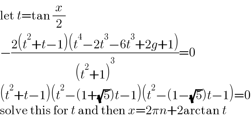 let t=tan (x/2)  −((2(t^2 +t−1)(t^4 −2t^3 −6t^3 +2g+1))/((t^2 +1)^3 ))=0  (t^2 +t−1)(t^2 −(1+(√5))t−1)(t^2 −(1−(√5))t−1)=0  solve this for t and then x=2πn+2arctan t  