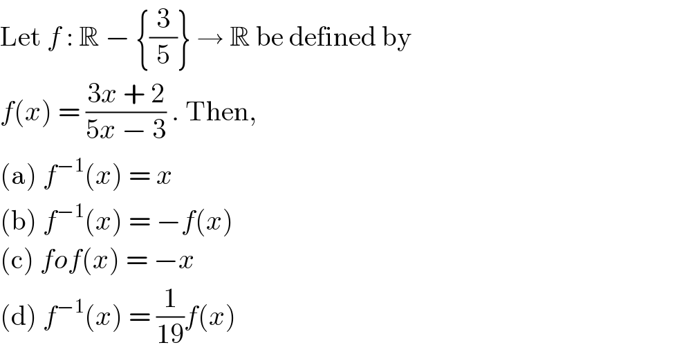 Let f : R − {(3/5)} → R be defined by  f(x) = ((3x + 2)/(5x − 3)) . Then,  (a) f^(−1) (x) = x  (b) f^(−1) (x) = −f(x)  (c) fof(x) = −x  (d) f^(−1) (x) = (1/(19))f(x)  
