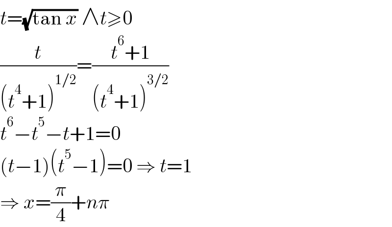 t=(√(tan x)) ∧t≥0  (t/((t^4 +1)^(1/2) ))=((t^6 +1)/((t^4 +1)^(3/2) ))  t^6 −t^5 −t+1=0  (t−1)(t^5 −1)=0 ⇒ t=1  ⇒ x=(π/4)+nπ  