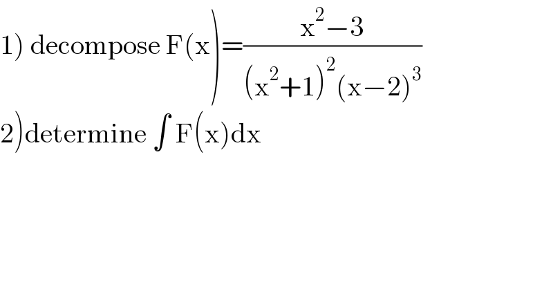 1) decompose F(x)=((x^2 −3)/((x^2 +1)^2 (x−2)^3 ))  2)determine ∫ F(x)dx  