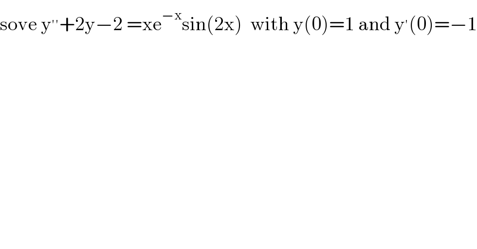 sove y^(′′) +2y−2 =xe^(−x) sin(2x)  with y(0)=1 and y^′ (0)=−1  