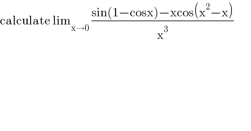 calculate lim_(x→0)  ((sin(1−cosx)−xcos(x^2 −x))/x^3 )  