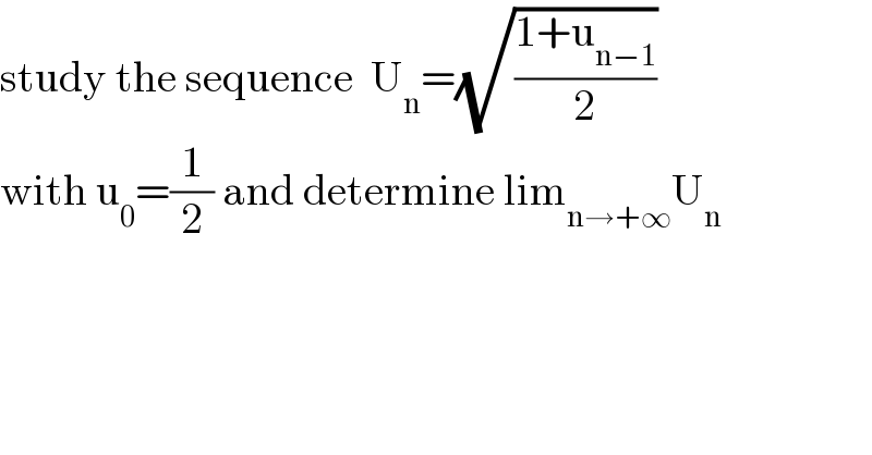 study the sequence  U_n =(√((1+u_(n−1) )/2))  with u_0 =(1/2) and determine lim_(n→+∞) U_n   