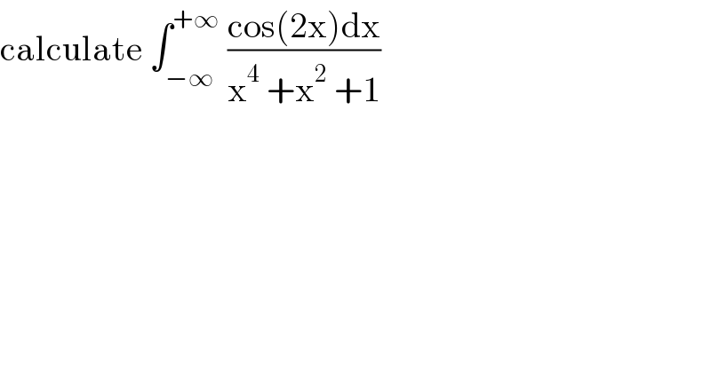 calculate ∫_(−∞) ^(+∞)  ((cos(2x)dx)/(x^4  +x^2  +1))    