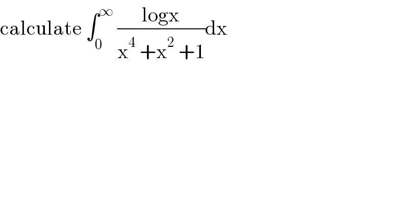 calculate ∫_0 ^∞  ((logx)/(x^4  +x^2  +1))dx  