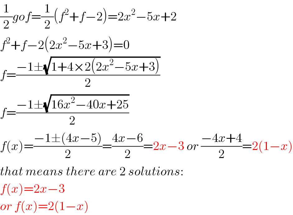 (1/2)gof=(1/2)(f^2 +f−2)=2x^2 −5x+2  f^2 +f−2(2x^2 −5x+3)=0  f=((−1±(√(1+4×2(2x^2 −5x+3))))/2)  f=((−1±(√(16x^2 −40x+25)))/2)  f(x)=((−1±(4x−5))/2)=((4x−6)/2)=2x−3 or ((−4x+4)/2)=2(1−x)  that means there are 2 solutions:  f(x)=2x−3  or f(x)=2(1−x)  