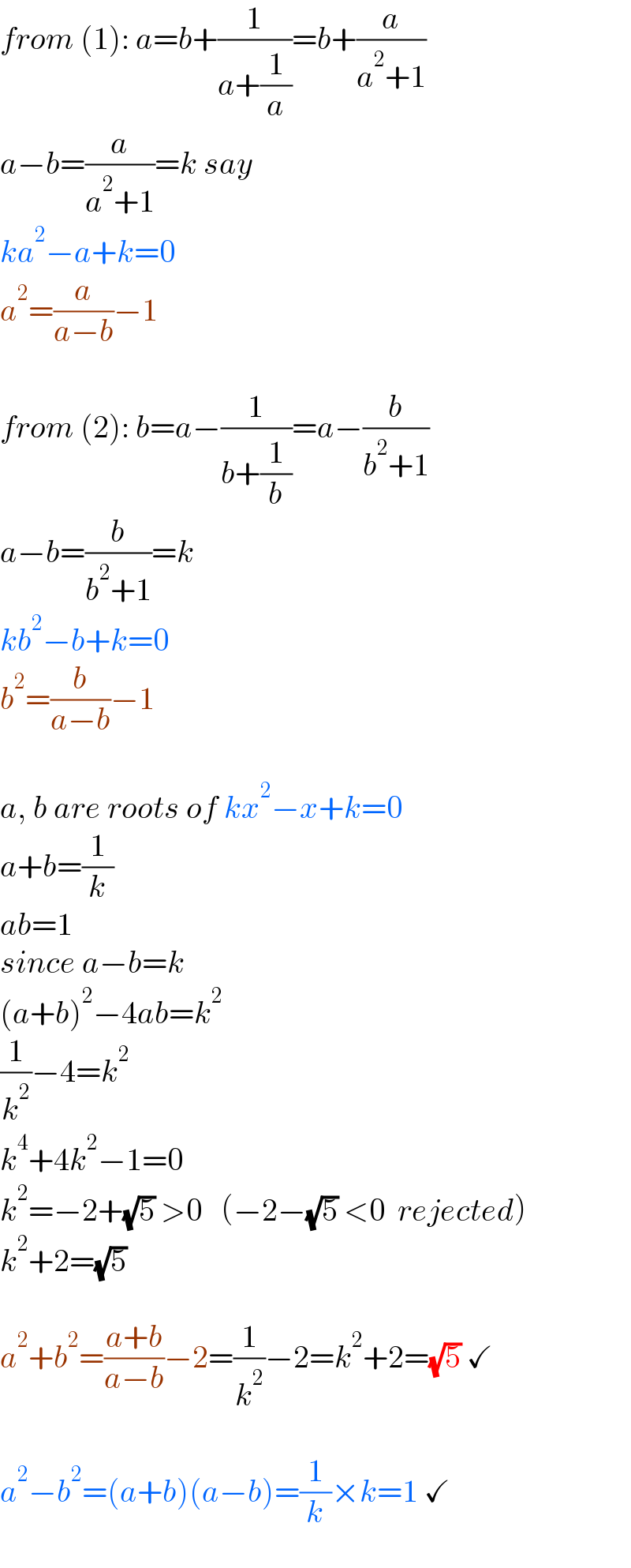 from (1): a=b+(1/(a+(1/a)))=b+(a/(a^2 +1))  a−b=(a/(a^2 +1))=k say  ka^2 −a+k=0  a^2 =(a/(a−b))−1    from (2): b=a−(1/(b+(1/b)))=a−(b/(b^2 +1))  a−b=(b/(b^2 +1))=k  kb^2 −b+k=0  b^2 =(b/(a−b))−1    a, b are roots of kx^2 −x+k=0  a+b=(1/k)  ab=1  since a−b=k  (a+b)^2 −4ab=k^2   (1/k^2 )−4=k^2   k^4 +4k^2 −1=0  k^2 =−2+(√5) >0   (−2−(√5) <0  rejected)  k^2 +2=(√5)    a^2 +b^2 =((a+b)/(a−b))−2=(1/k^2 )−2=k^2 +2=(√5) ✓    a^2 −b^2 =(a+b)(a−b)=(1/k)×k=1 ✓  