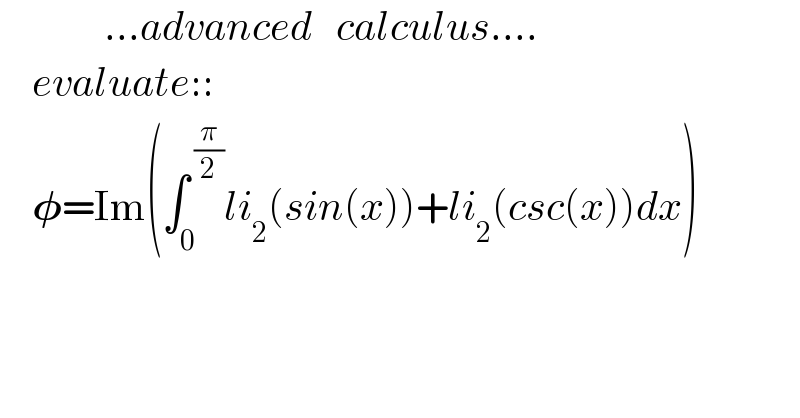              ...advanced   calculus....      evaluate::      𝛗=Im(∫_0 ^( (π/2)) li_2 (sin(x))+li_2 (csc(x))dx)    