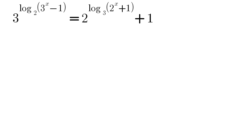      3^(log _2 (3^x −1))  = 2^(log _3 (2^x +1)) + 1  
