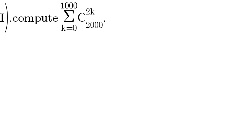 I).compute Σ_(k=0) ^(1000) C_(2000) ^(2k) .  