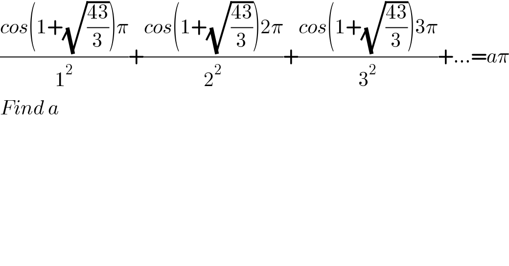 ((cos(1+(√((43)/3)))π)/1^2 )+((cos(1+(√((43)/3)))2π)/2^2 )+((cos(1+(√((43)/3)))3π)/3^2 )+...=aπ  Find a  