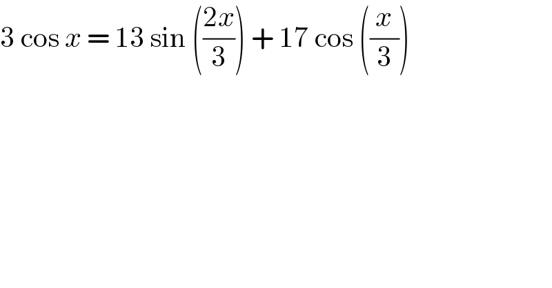 3 cos x = 13 sin (((2x)/3)) + 17 cos ((x/3))  