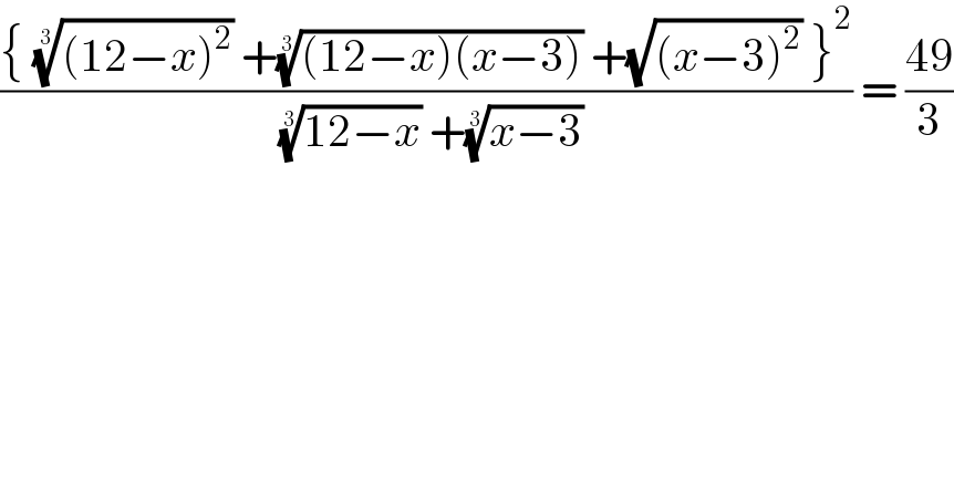 (({ (((12−x)^2 ))^(1/3)  +(((12−x)(x−3)))^(1/3)  +(√((x−3)^2 )) }^2 )/( ((12−x))^(1/3)  +((x−3))^(1/3) )) = ((49)/3)  